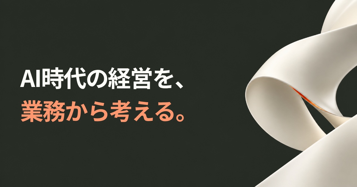 AI時代の経営を、業務から考える。