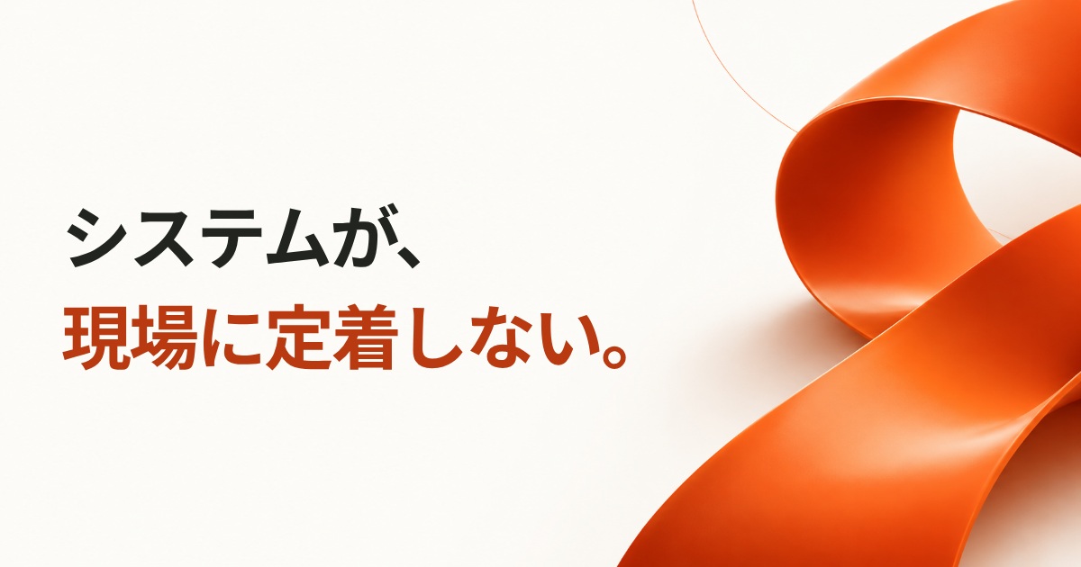 システムが、現場に定着しない。